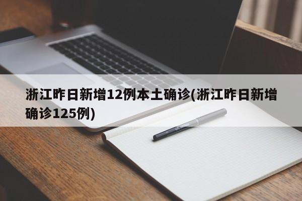 浙江昨日新增12例本土确诊(浙江昨日新增确诊125例)