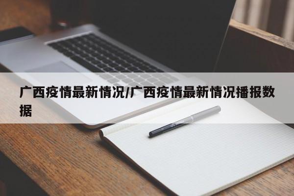 广西疫情最新情况/广西疫情最新情况播报数据