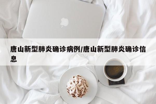 唐山新型肺炎确诊病例/唐山新型肺炎确诊信息