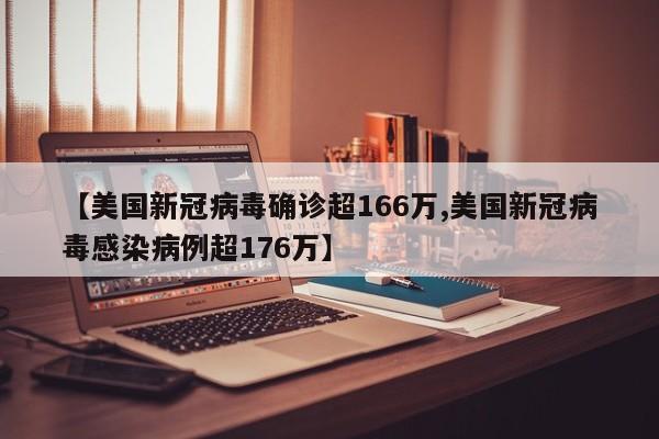 【美国新冠病毒确诊超166万,美国新冠病毒感染病例超176万】