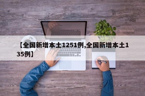 【全国新增本土1251例,全国新增本土135例】