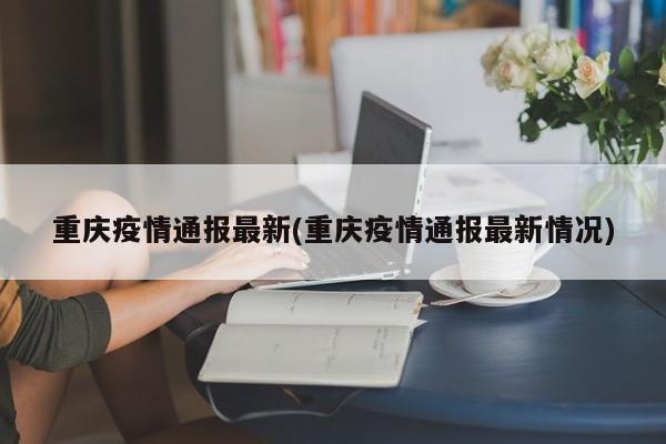 重庆疫情通报最新(重庆疫情通报最新情况)