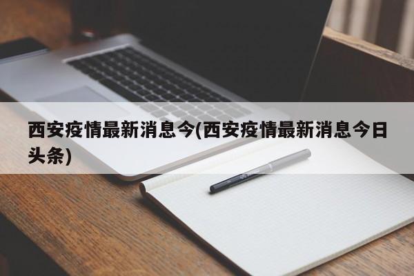 西安疫情最新消息今(西安疫情最新消息今日头条)