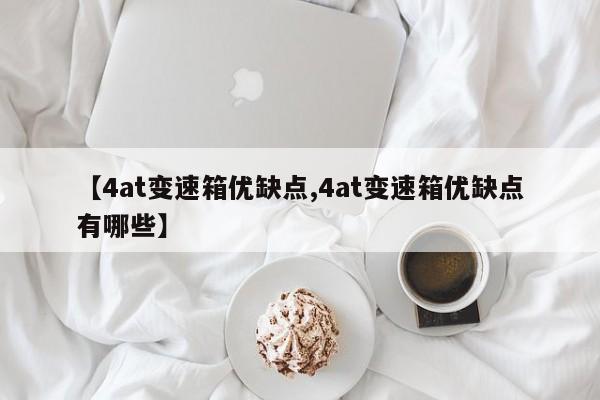 【4at变速箱优缺点,4at变速箱优缺点有哪些】