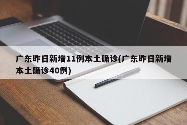 广东昨日新增11例本土确诊(广东昨日新增本土确诊40例)