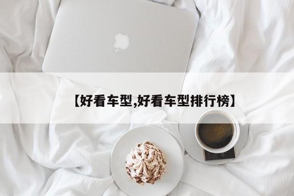 【好看车型,好看车型排行榜】