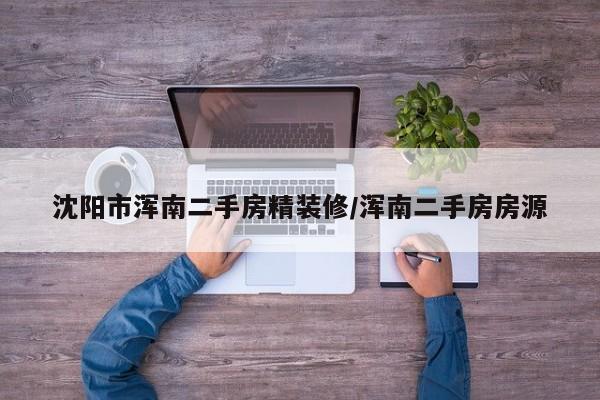 沈阳市浑南二手房精装修/浑南二手房房源
