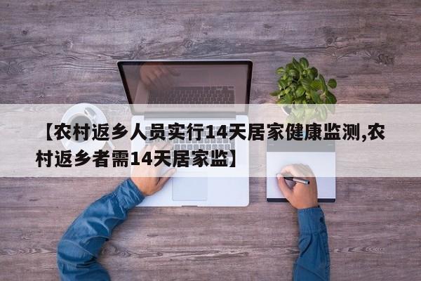 【农村返乡人员实行14天居家健康监测,农村返乡者需14天居家监】