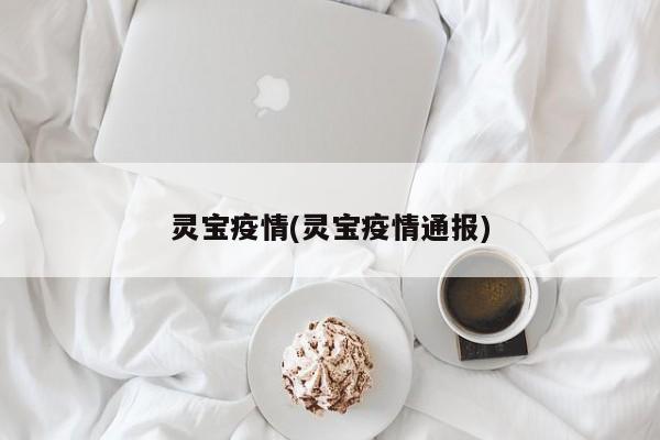 灵宝疫情(灵宝疫情通报)
