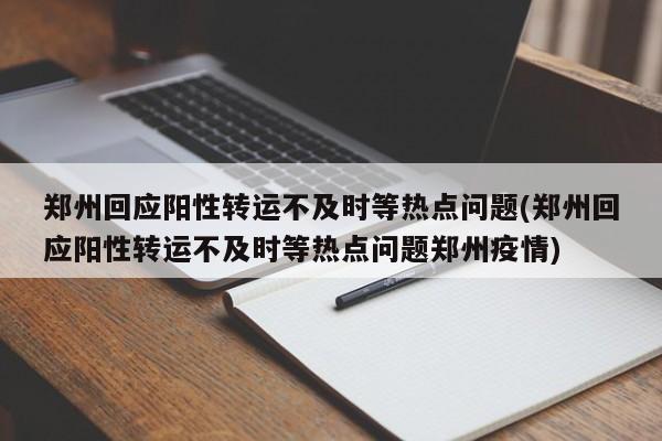 郑州回应阳性转运不及时等热点问题(郑州回应阳性转运不及时等热点问题郑州疫情)