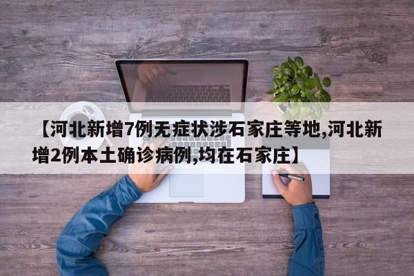 【河北新增7例无症状涉石家庄等地,河北新增2例本土确诊病例,均在石家庄】