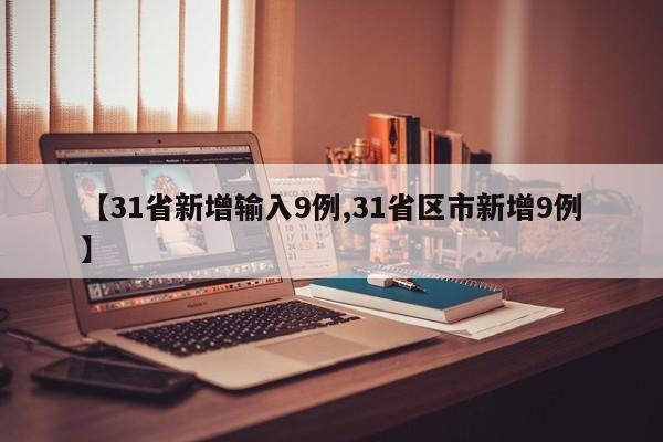 【31省新增输入9例,31省区市新增9例】
