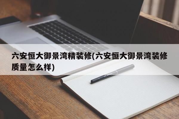 六安恒大御景湾精装修(六安恒大御景湾装修质量怎么样)