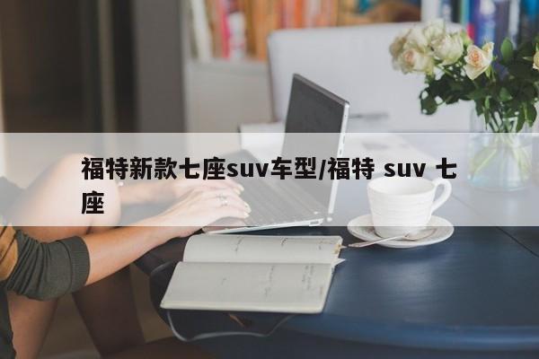 福特新款七座suv车型/福特 suv 七座