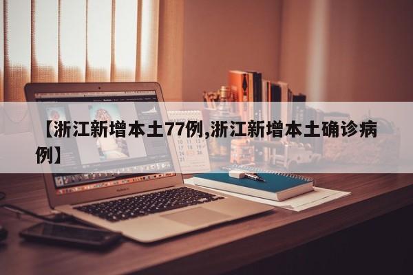 【浙江新增本土77例,浙江新增本土确诊病例】