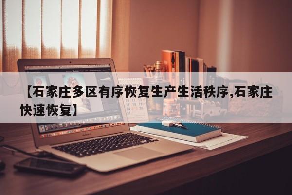 【石家庄多区有序恢复生产生活秩序,石家庄快速恢复】