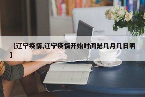 【辽宁疫情,辽宁疫情开始时间是几月几日啊】
