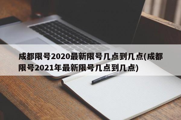 成都限号2020最新限号几点到几点(成都限号2021年最新限号几点到几点)