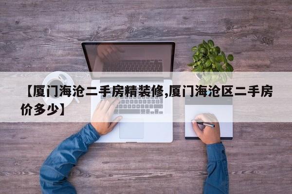 【厦门海沧二手房精装修,厦门海沧区二手房价多少】