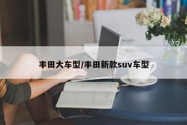 丰田大车型/丰田新款suv车型