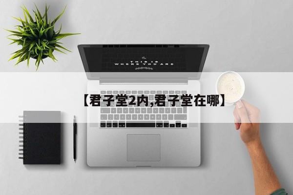 【君子堂2内,君子堂在哪】
