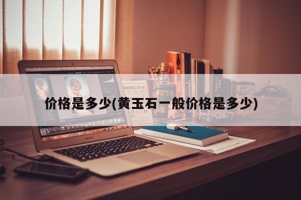 价格是多少(黄玉石一般价格是多少)