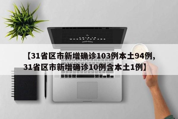 【31省区市新增确诊103例本土94例,31省区市新增确诊10例含本土1例】
