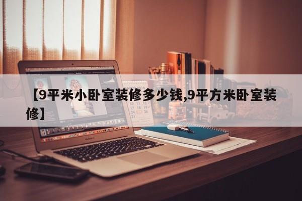 【9平米小卧室装修多少钱,9平方米卧室装修】