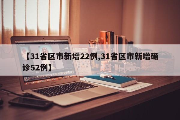 【31省区市新增22例,31省区市新增确诊52例】