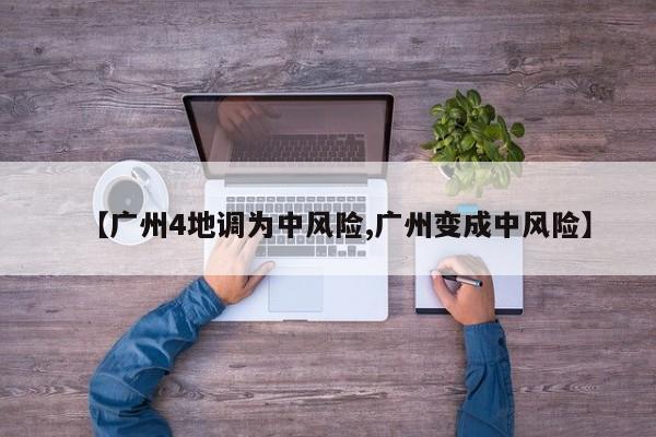【广州4地调为中风险,广州变成中风险】
