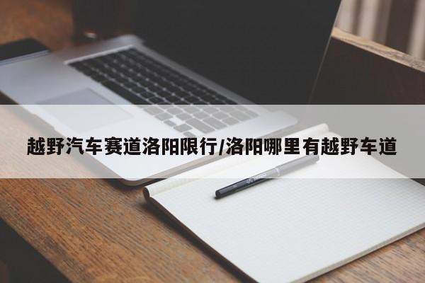 越野汽车赛道洛阳限行/洛阳哪里有越野车道