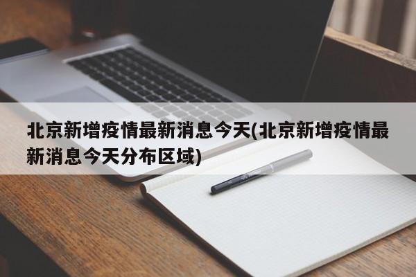 北京新增疫情最新消息今天(北京新增疫情最新消息今天分布区域)