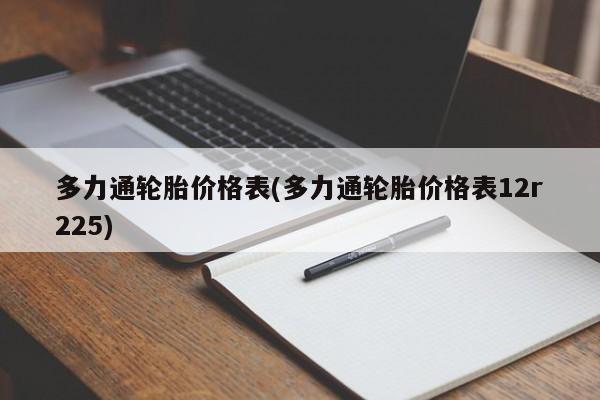 多力通轮胎价格表(多力通轮胎价格表12r225)