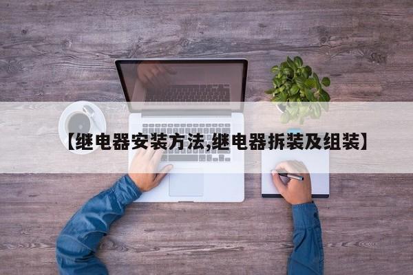 【继电器安装方法,继电器拆装及组装】