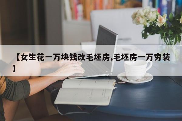 【女生花一万块钱改毛坯房,毛坯房一万穷装】