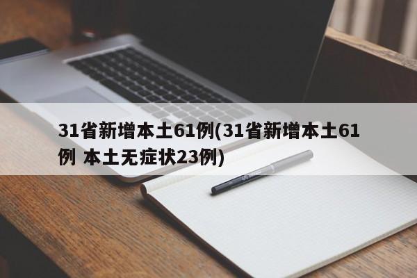 31省新增本土61例(31省新增本土61例 本土无症状23例)