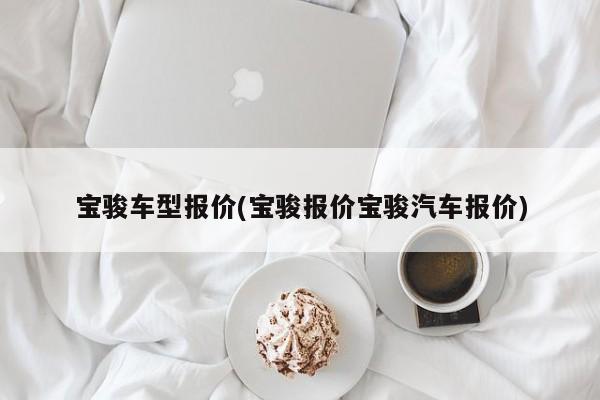 宝骏车型报价(宝骏报价宝骏汽车报价)