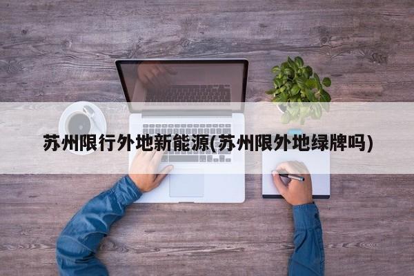 苏州限行外地新能源(苏州限外地绿牌吗)