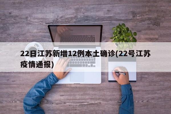 22日江苏新增12例本土确诊(22号江苏疫情通报)