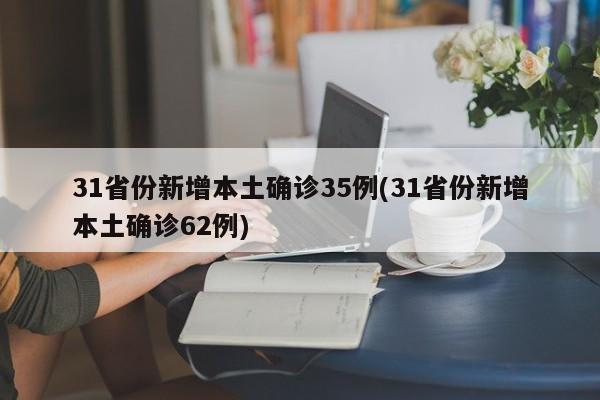 31省份新增本土确诊35例(31省份新增本土确诊62例)