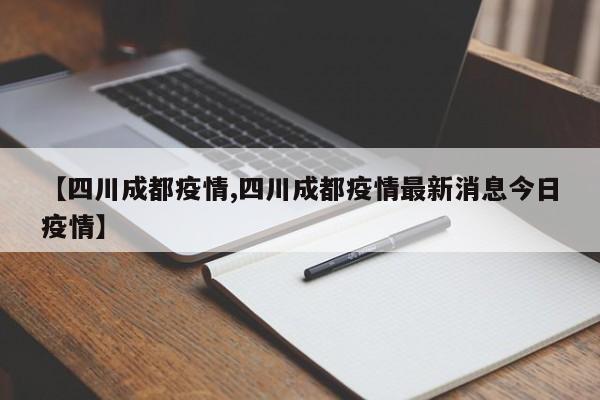 【四川成都疫情,四川成都疫情最新消息今日疫情】