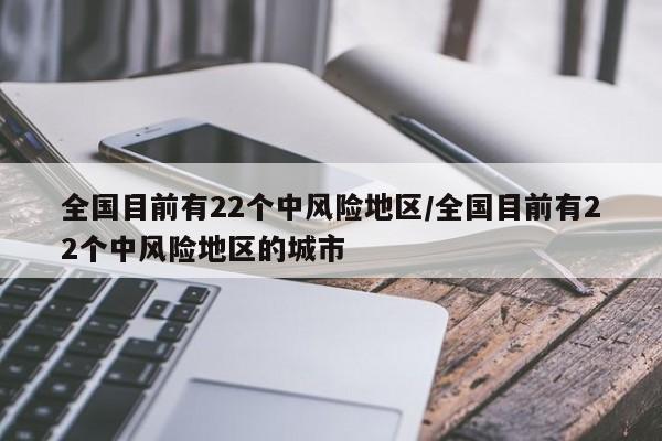 全国目前有22个中风险地区/全国目前有22个中风险地区的城市