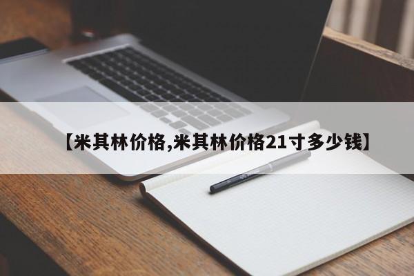 【米其林价格,米其林价格21寸多少钱】