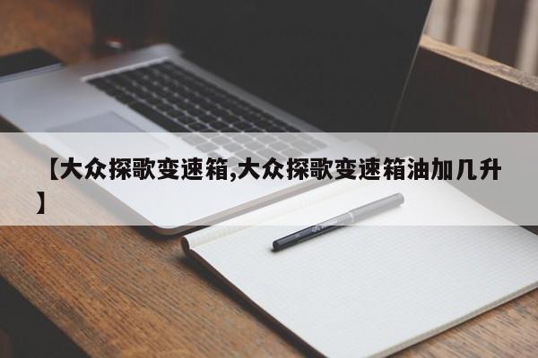 【大众探歌变速箱,大众探歌变速箱油加几升】