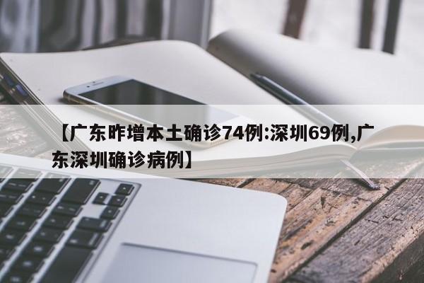 【广东昨增本土确诊74例:深圳69例,广东深圳确诊病例】