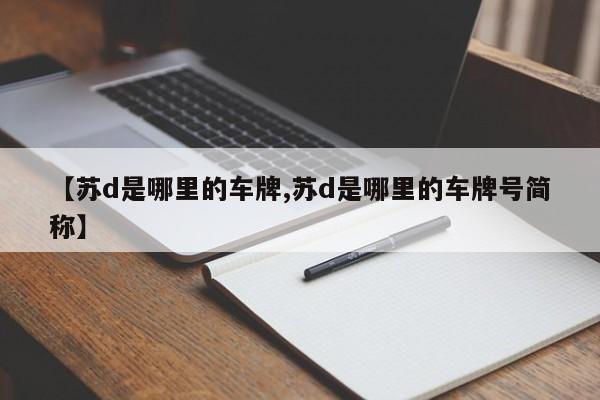 【苏d是哪里的车牌,苏d是哪里的车牌号简称】