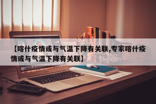【喀什疫情或与气温下降有关联,专家喀什疫情或与气温下降有关联】