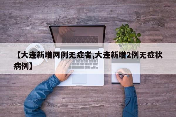 【大连新增两例无症者,大连新增2例无症状病例】