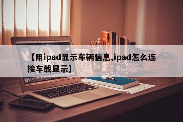 【用ipad显示车辆信息,ipad怎么连接车载显示】