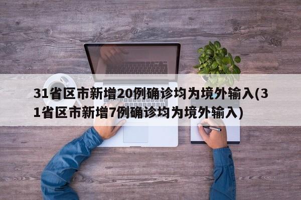 31省区市新增20例确诊均为境外输入(31省区市新增7例确诊均为境外输入)